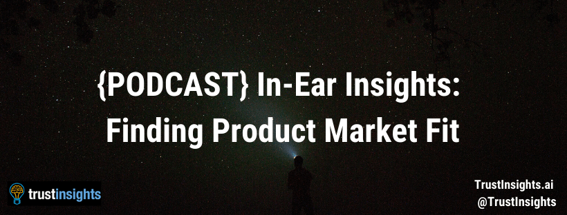 {PODCAST} In-Ear Insights: Finding Product Market Fit