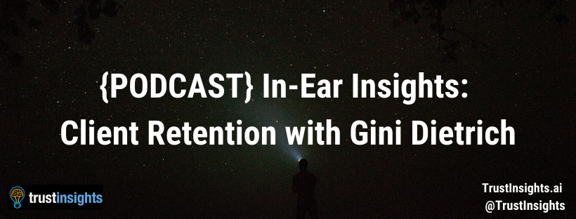 {PODCAST} In-Ear Insights_ Client Retention with Gini Dietrich