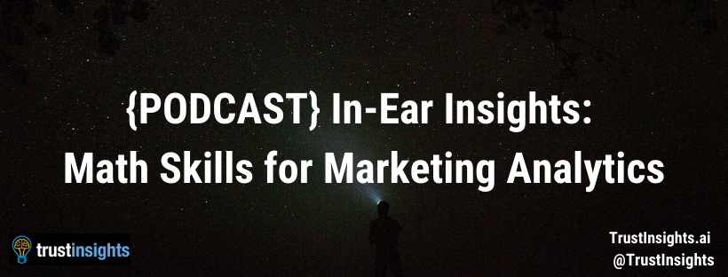 {PODCAST} In-Ear Insights: Math Skills for Marketing Analytics
