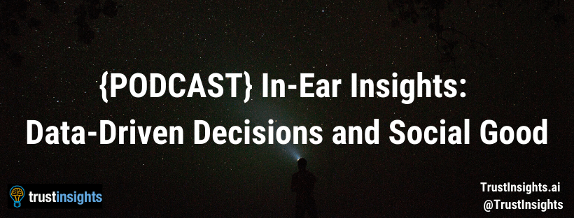{PODCAST} In-Ear Insights: Data-Driven Decisions and Social Good