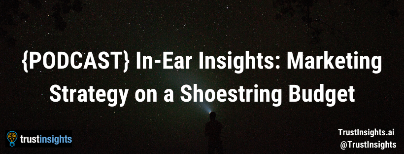 {PODCAST} In-Ear Insights: Marketing Strategy on a Shoestring Budget