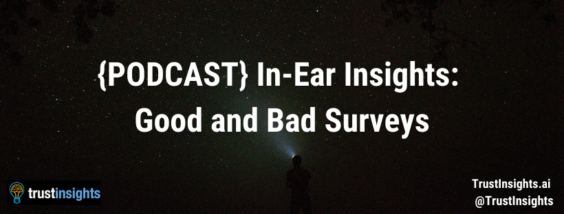 {PODCAST} In-Ear Insights: Good and Bad Surveys