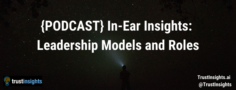 {PODCAST} In-Ear Insights: Leadership Models and Roles