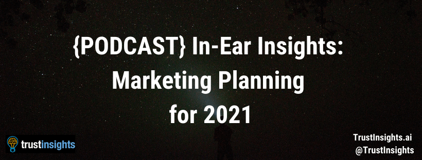 {PODCAST} In-Ear Insights: Marketing Planning for 2021
