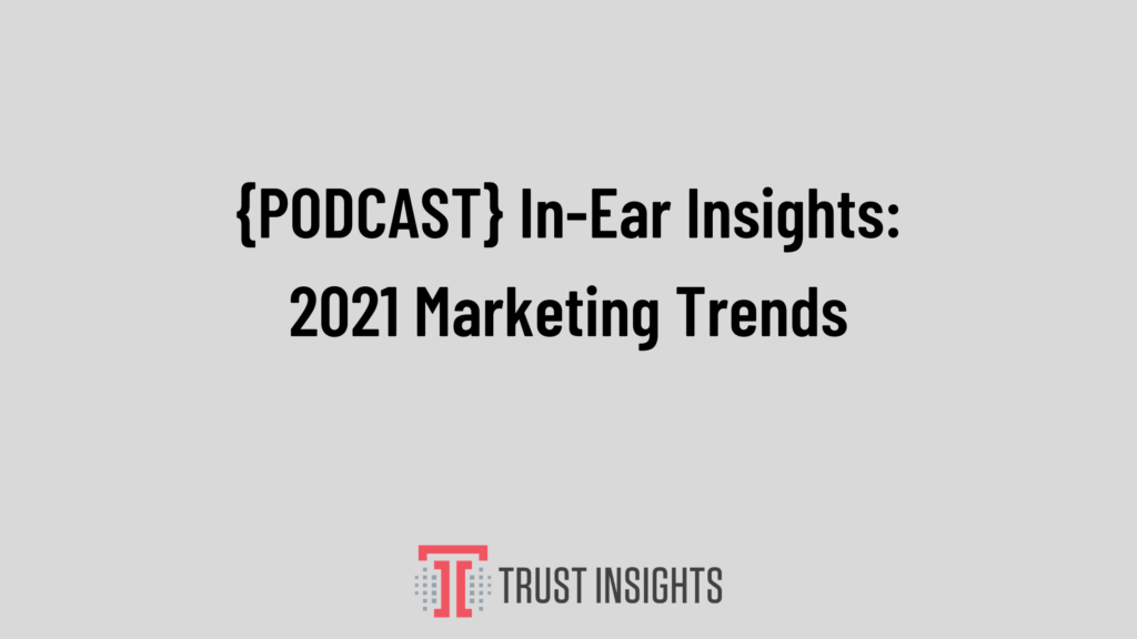 {PODCAST} In-Ear Insights: 2021 Marketing Trends