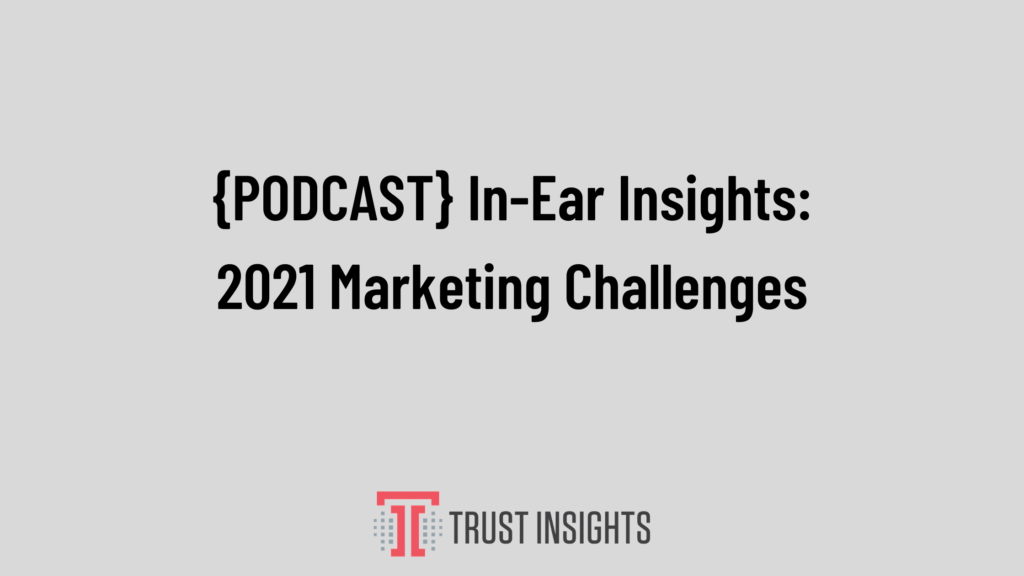 {PODCAST} In-Ear Insights: 2021 Marketing Challenges