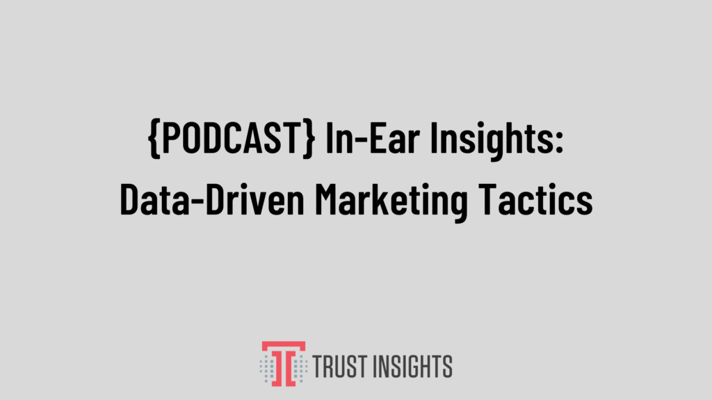 {PODCAST} In-Ear Insights: Data-Driven Marketing Tactics