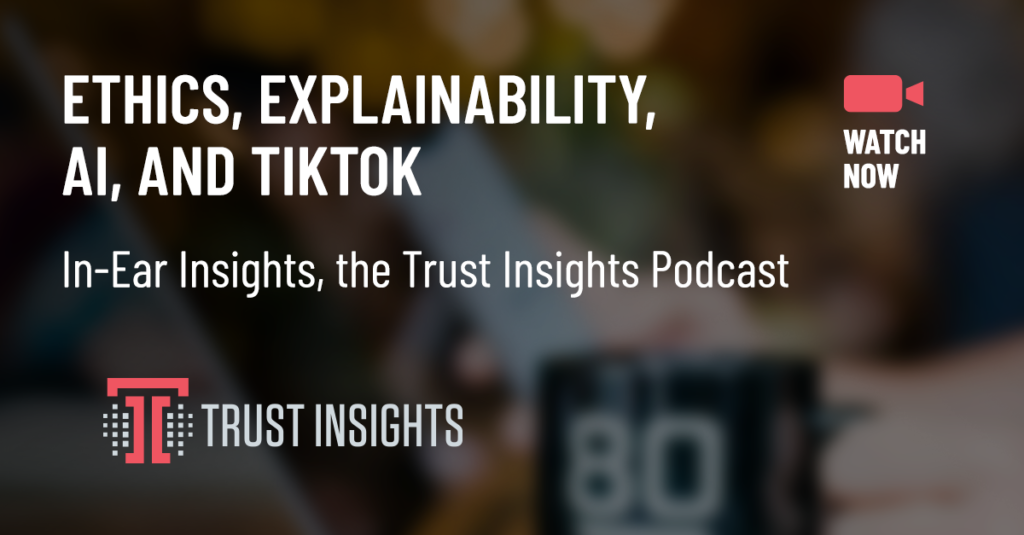 Ethics, Explainability, AI, and Tiktok