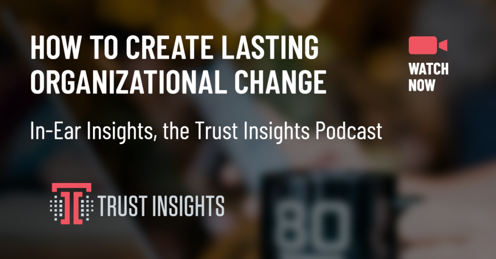 {PODCAST} In-Ear Insights: Change Management and Creating Lasting Change