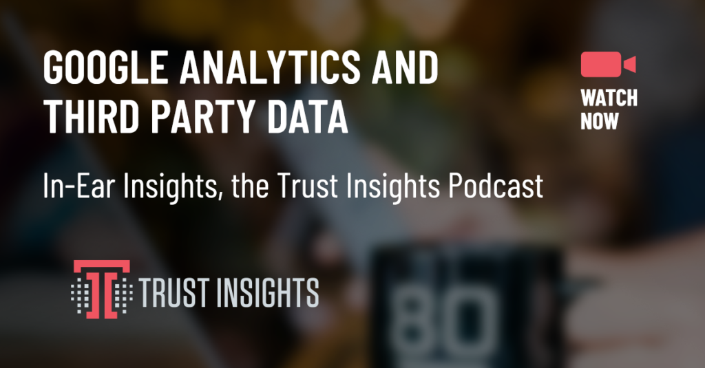 {PODCAST} In-Ear Insights: Google Analytics and Third Party Data