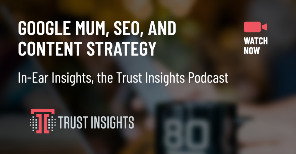 {PODCAST} In-Ear Insights: Google MUM, SEO, and Content Strategy
