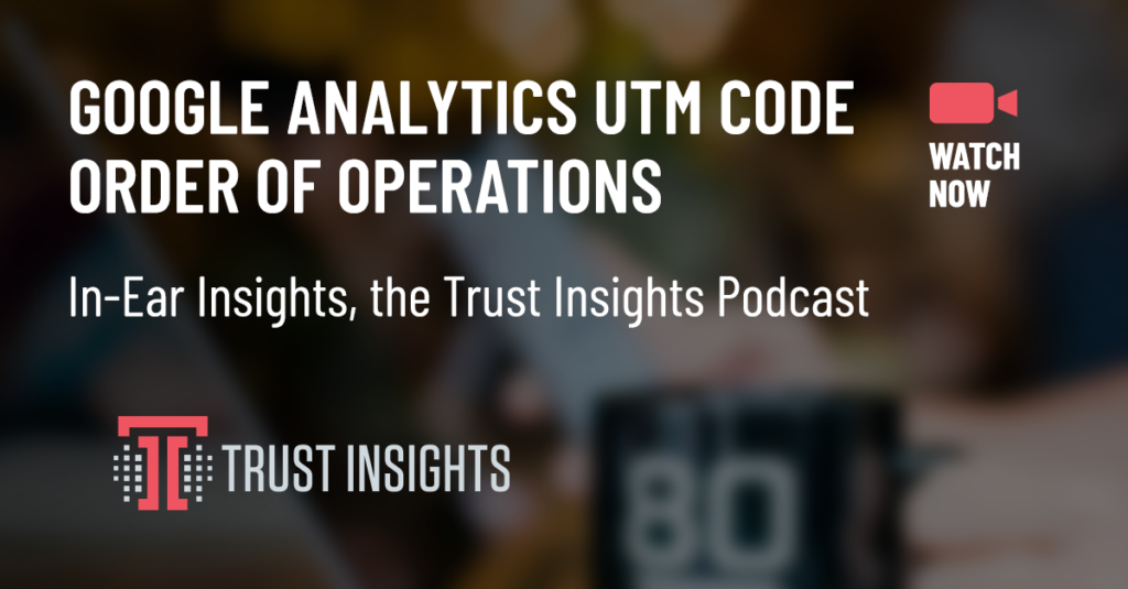 {PODCAST} In-Ear Insights: Google Analytics UTM Tracking Order of Operations