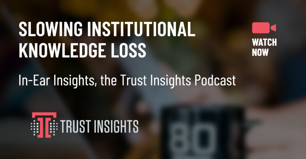 {PODCAST} In-Ear Insights: Slowing Institutional Knowledge Loss