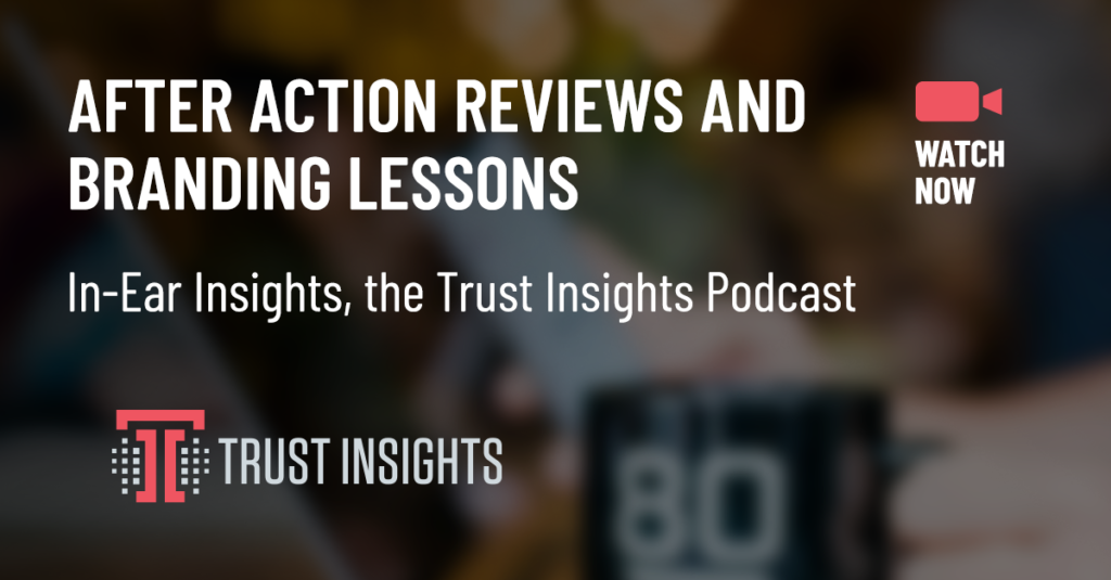 {PODCAST} In-Ear Insights: After Action Reviews and Branding Lessons