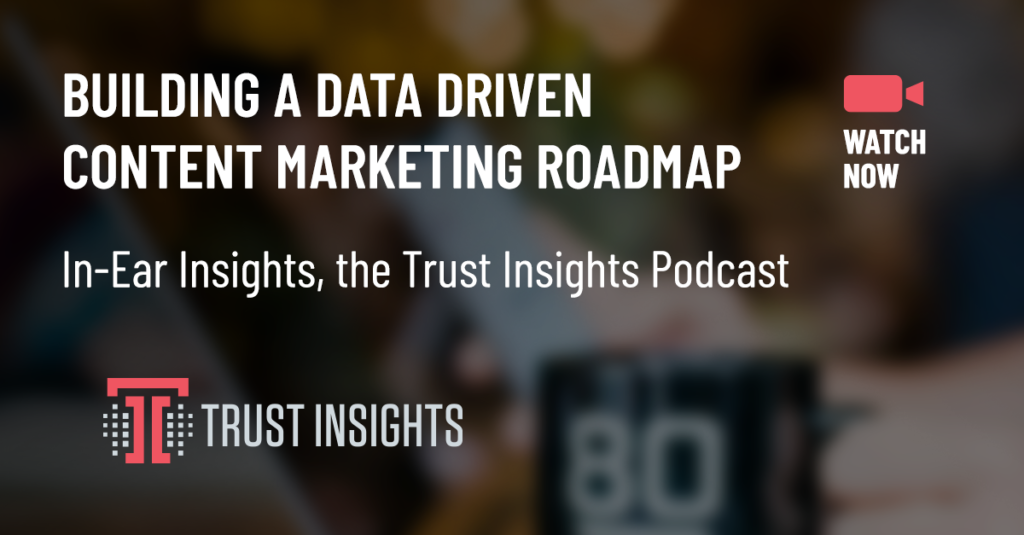 {PODCAST} In-Ear Insights: Using Data to Build a Content Marketing Roadmap
