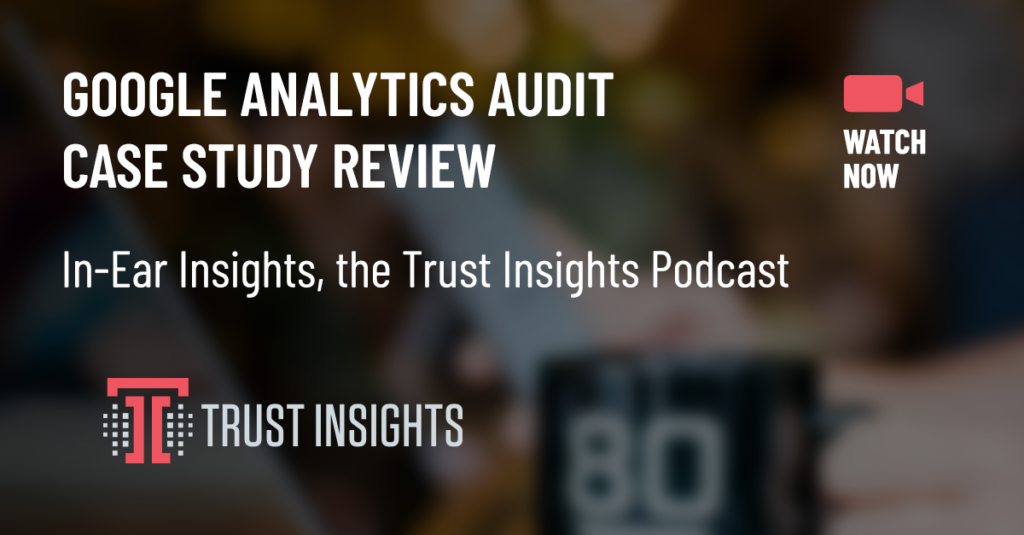 {PODCAST} In-Ear Insights: Google Analytics Audit Case Study Review