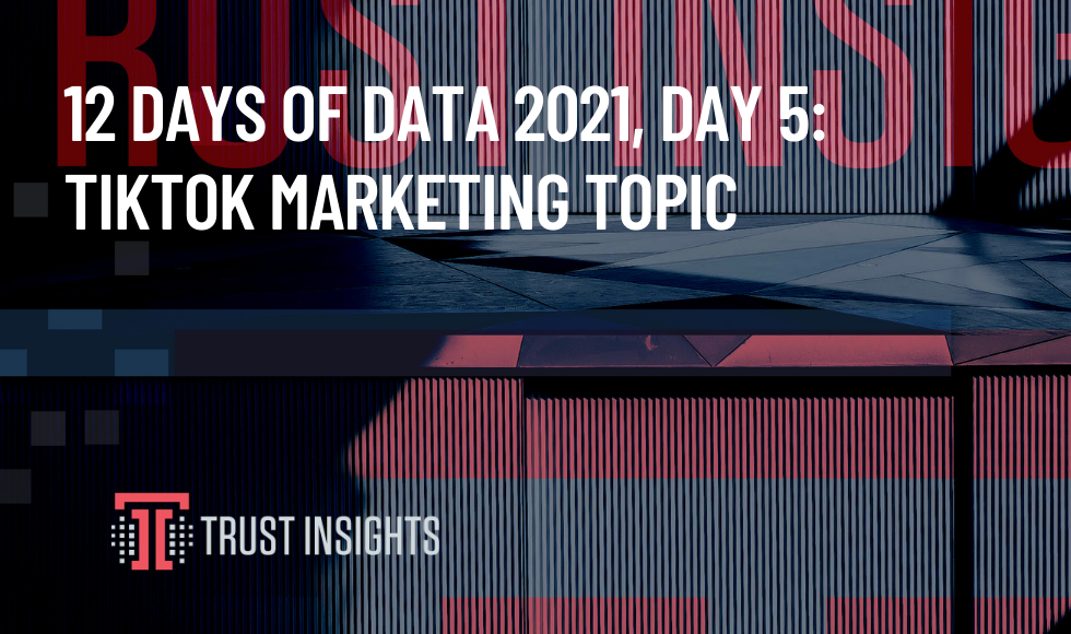 12 Days of Data 2021, Day 5: TikTok Marketing Topic Deep Dive