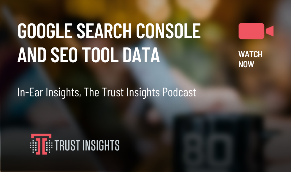 {PODCAST} In-Ear Insights: Google Search Console and SEO Tool Data