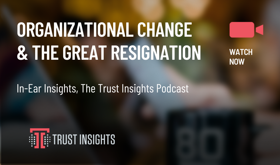{PODCAST} In-Ear Insights: Organizational Change and the Great Resignation