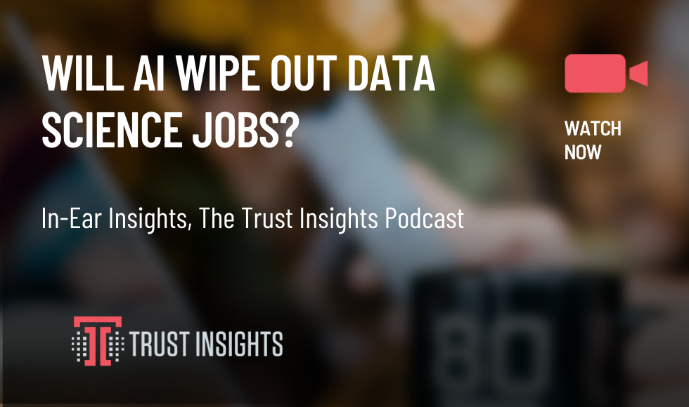 {PODCAST} In-Ear Insights: Will AI Wipe Out Data Science Jobs?