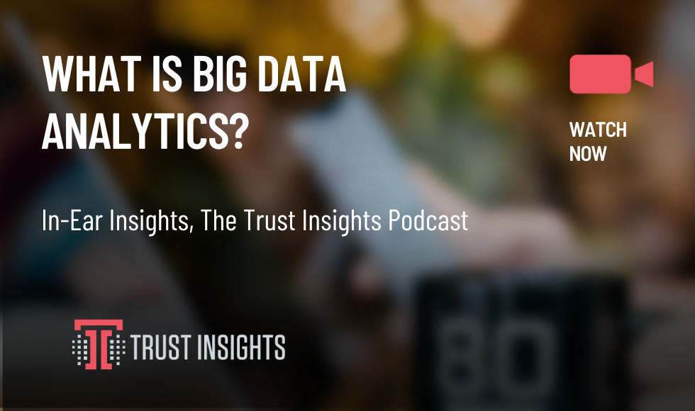 {PODCAST} In-Ear Insights: What is Big Data Analytics?