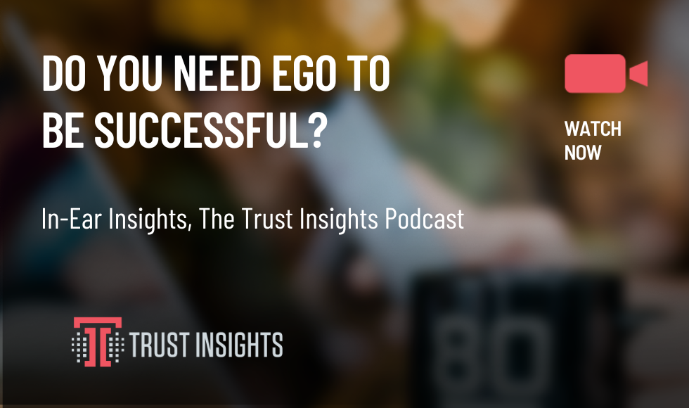 {PODCAST} In-Ear Insights: Do You Need Ego To Be Successful?