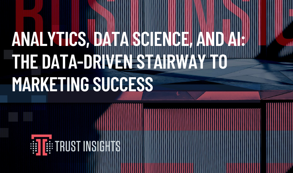 ANALYTICS, DATA SCIENCE, AND AI: THE DATA-DRIVEN STAIRWAY TO MARKETING SUCCESS