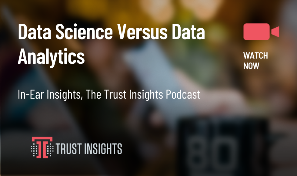 {PODCAST} In-Ear Insights: Data Science vs. Data Analytics: What's the Difference?