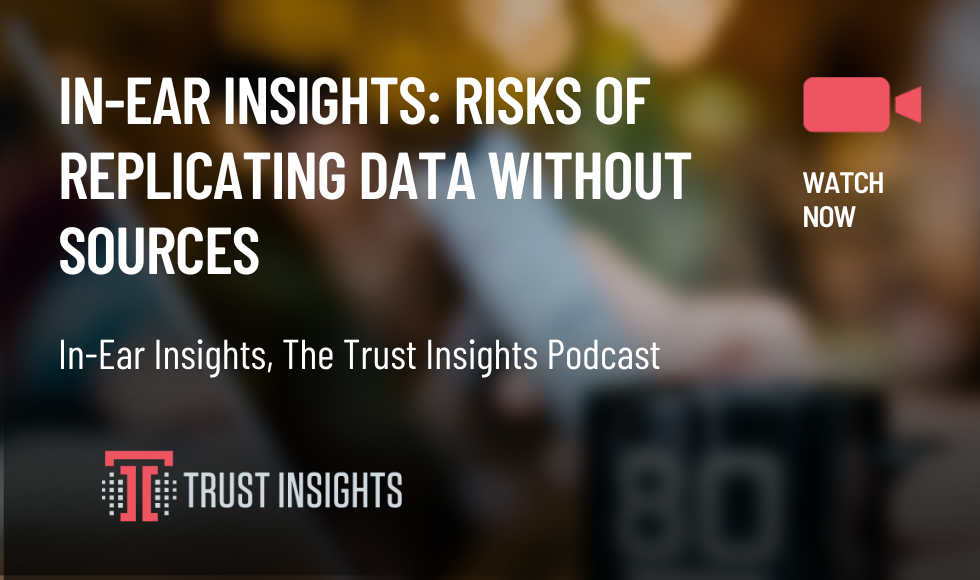 IN-EAR INSIGHTS RISKS OF REPLICATING DATA WITHOUT SOURCES