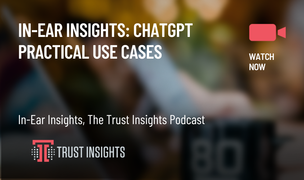 IN-EAR INSIGHTS CHATGPT PRACTICAL USE CASES