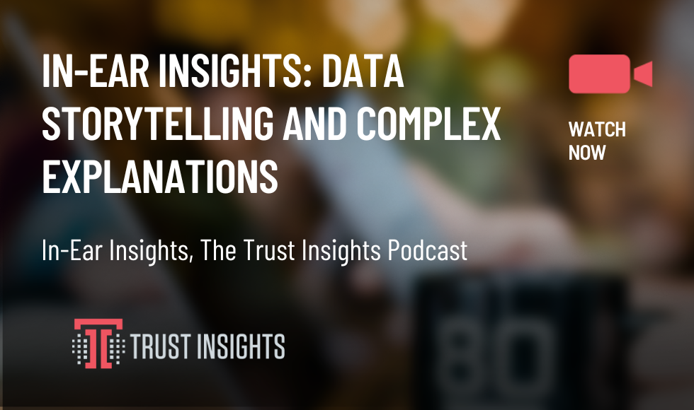 IN-EAR INSIGHTS DATA STORYTELLING AND COMPLEX EXPLANATIONS