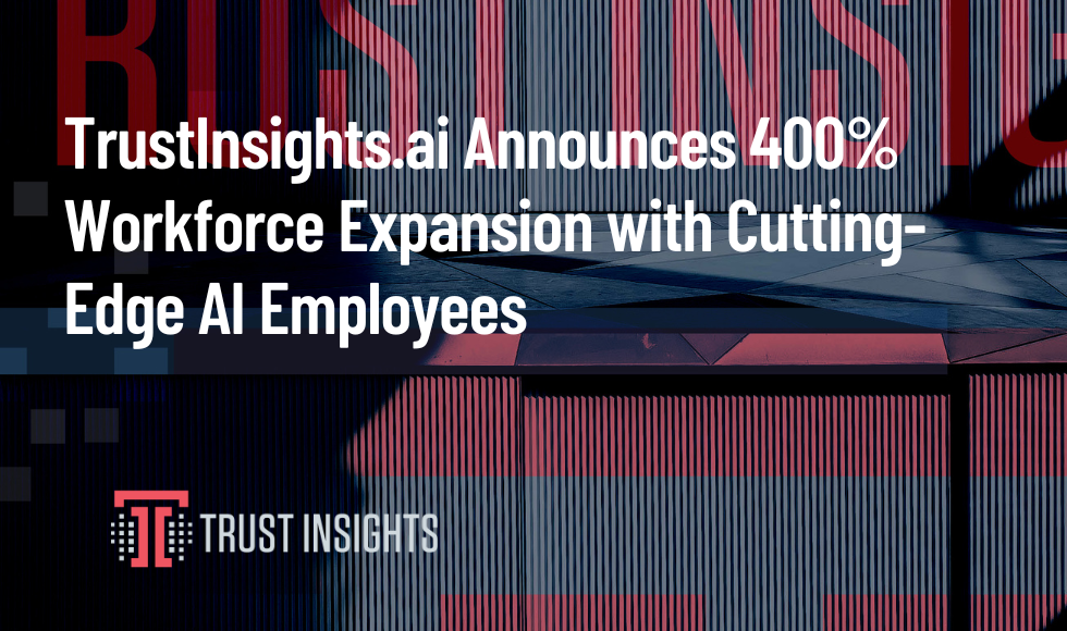 TrustInsights.ai Announces 400% Workforce Expansion with Cutting-Edge AI Employees