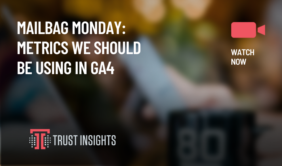 Mailbag Monday Metrics we should be using in GA4