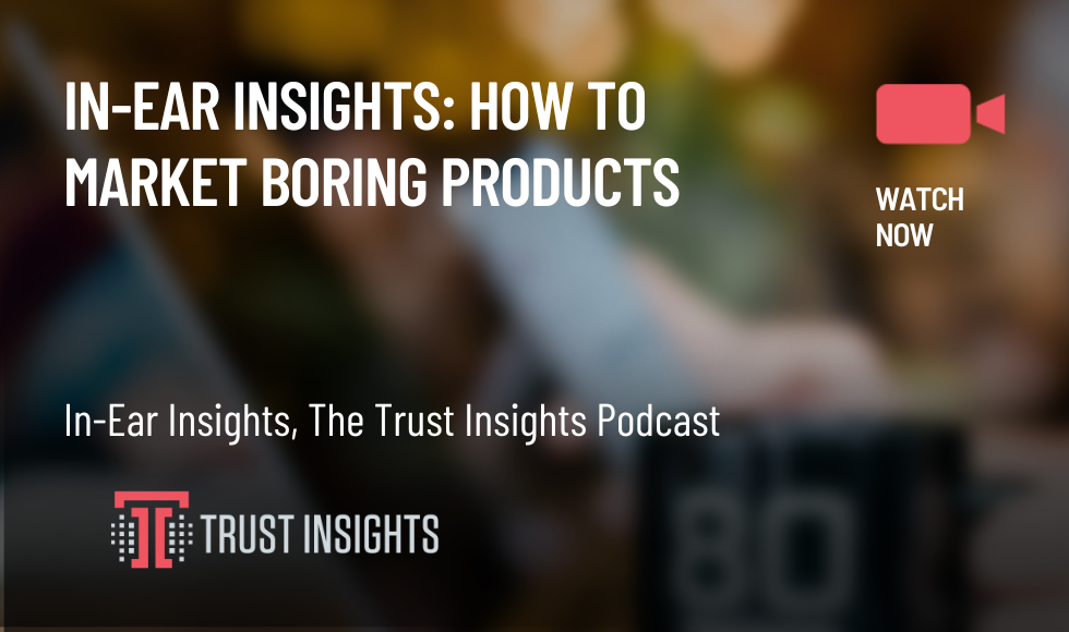 In-Ear Insights How To Market Boring Products