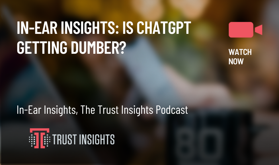 In-Ear Insights Is ChatGPT getting dumber