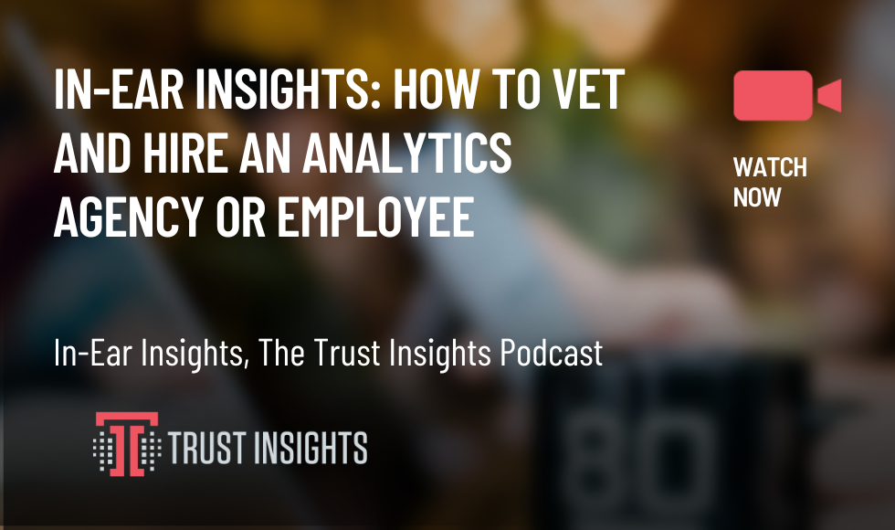 In-Ear Insights How to Vet and Hire an Analytics Agency or Employee