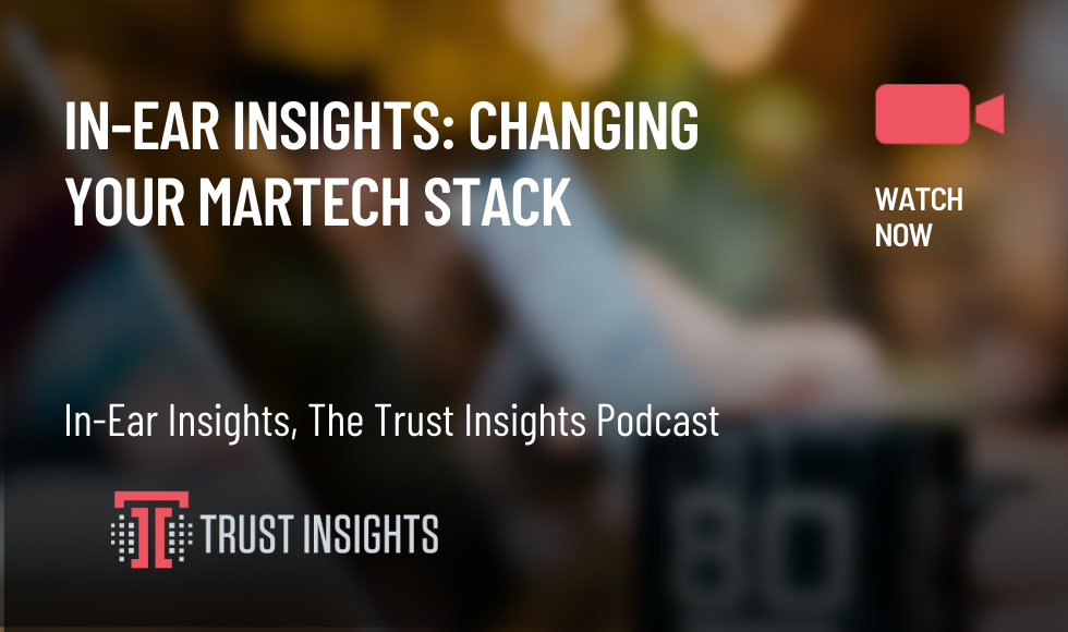 In-Ear Insights CHANGING YOUR MARTECH STACK
