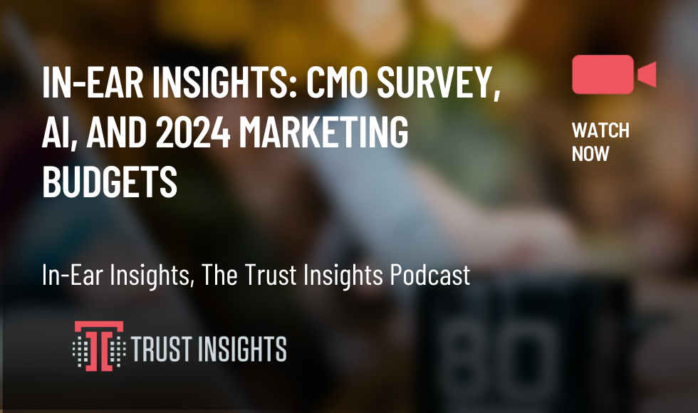 In-Ear Insights CMO Survey, AI, and 2024 Marketing Budgets