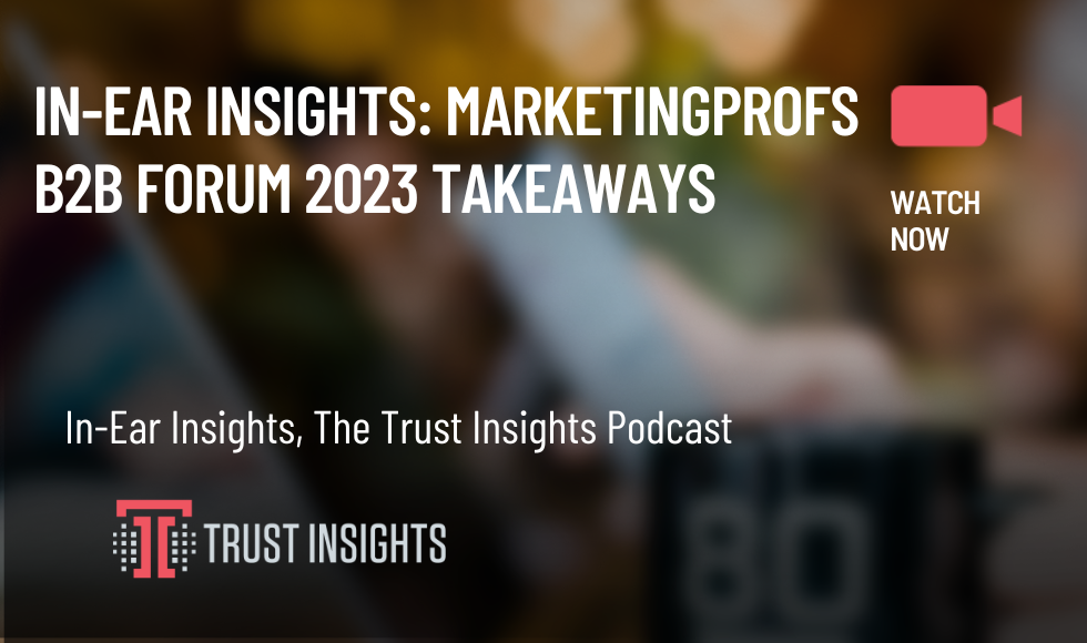 In-Ear Insights MarketingProfs B2B Forum 2023 Takeaways