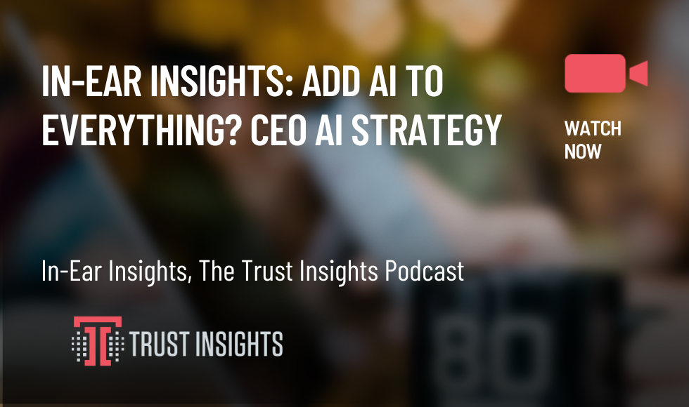 In-Ear Insights ADD AI TO EVERYTHING CEO AI STRATEGY