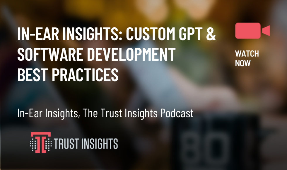 In-Ear Insights Custom GPT & Software Development Best Practices