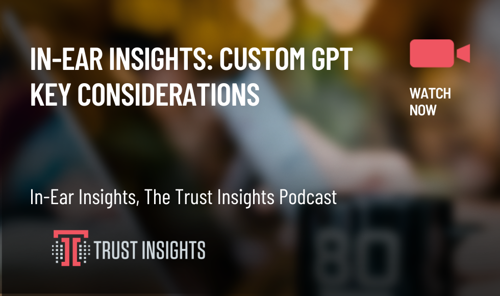 In-Ear Insights Custom GPT Key Considerations