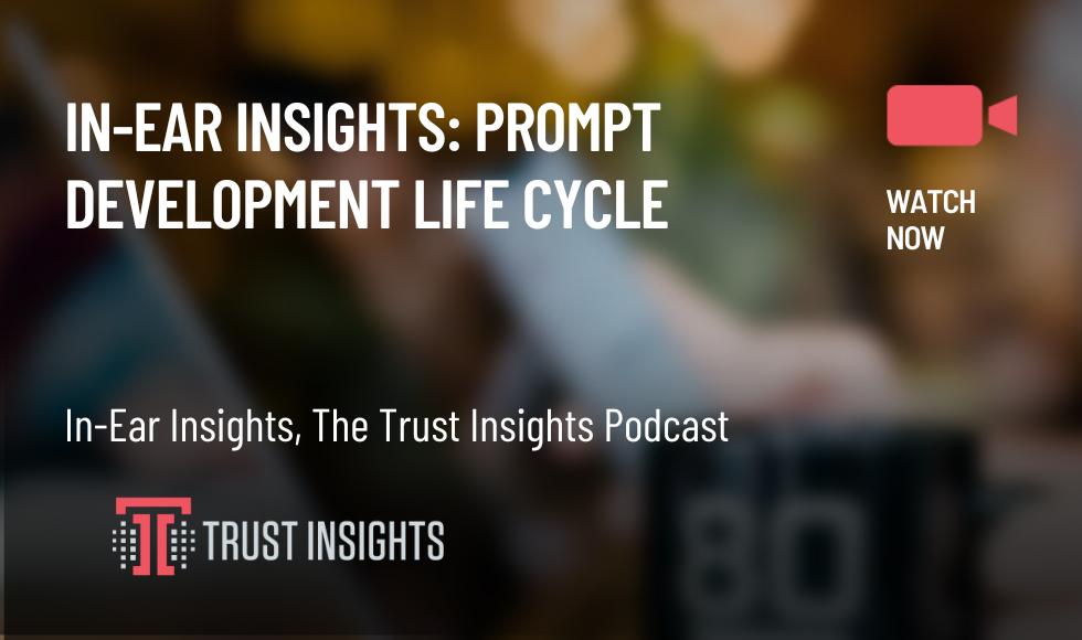 In-Ear Insights Prompt Development Life Cycle