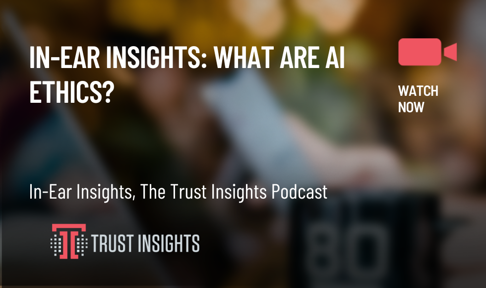 In-Ear Insights: What Are AI Ethics?