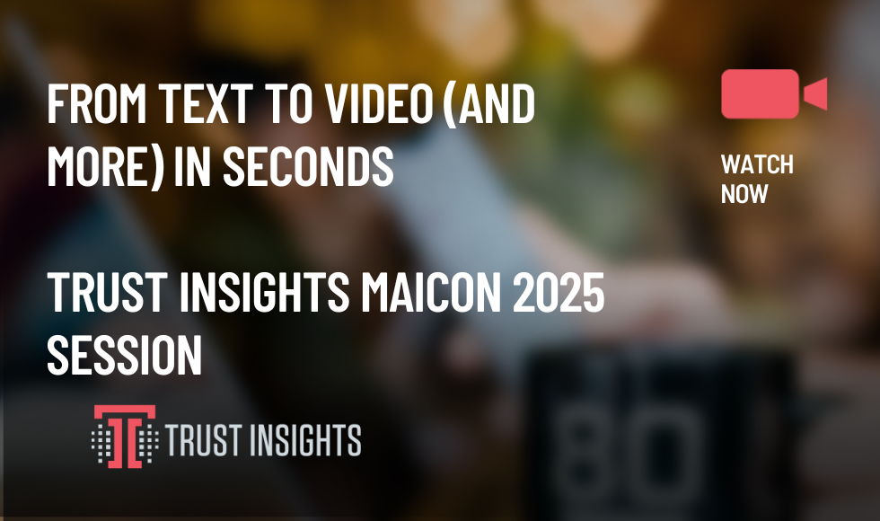 From Text to Video (and more) in Seconds Trust Insights MAICON 2025 Session