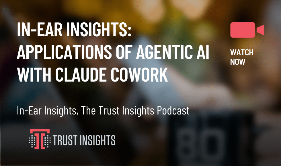 In-Ear Insights APplications of Agentic AI with Claude Cowork