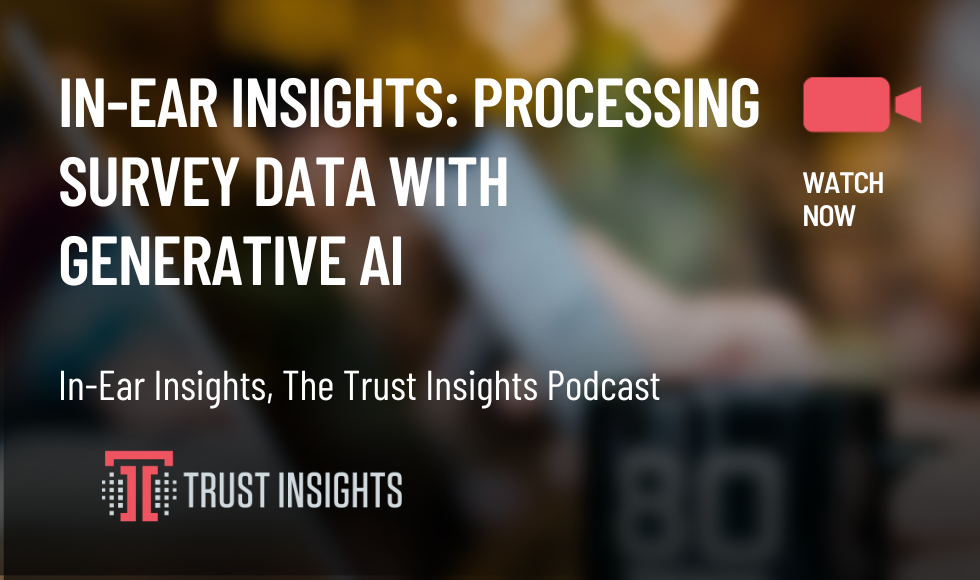 In-Ear Insights: Processing Survey Data With Generative AI