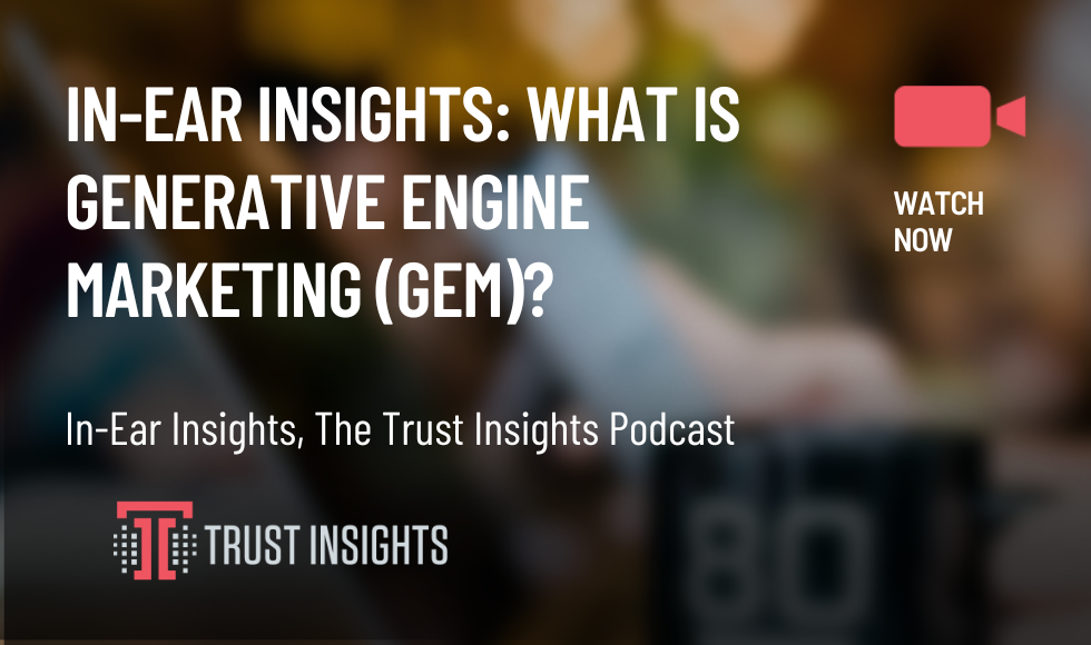 In-Ear Insights What is Generative Engine Marketing (GEM)