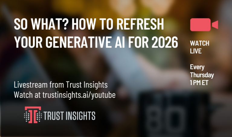 So What? How to refresh your Generative AI for 2026 - Trust Insights ...