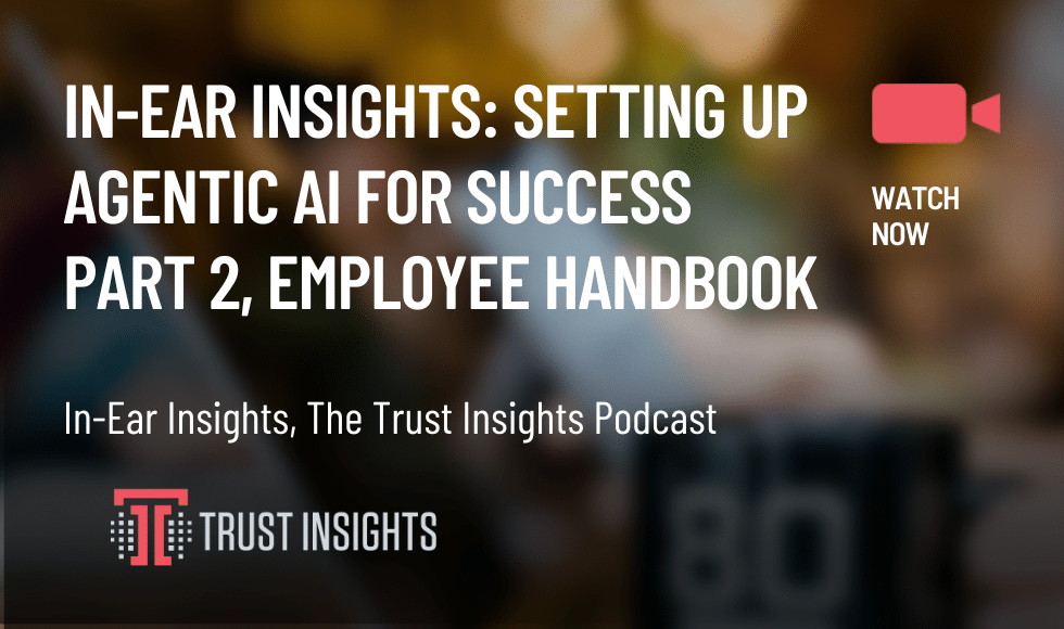 In-Ear Insights Setting Up Agentic AI for Success Part 2, Employee Handbook